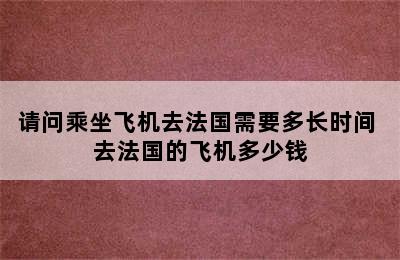 请问乘坐飞机去法国需要多长时间 去法国的飞机多少钱